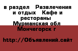  в раздел : Развлечения и отдых » Кафе и рестораны . Мурманская обл.,Мончегорск г.